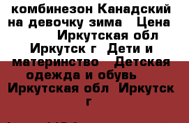 комбинезон Канадский на девочку зима › Цена ­ 4 500 - Иркутская обл., Иркутск г. Дети и материнство » Детская одежда и обувь   . Иркутская обл.,Иркутск г.